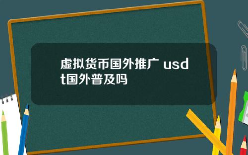 虚拟货币国外推广 usdt国外普及吗