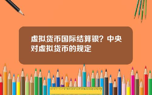 虚拟货币国际结算银？中央对虚拟货币的规定