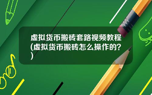 虚拟货币搬砖套路视频教程(虚拟货币搬砖怎么操作的？)