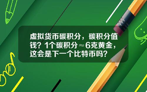 虚拟货币碳积分，碳积分值钱？1个碳积分≈6克黄金，这会是下一个比特币吗？