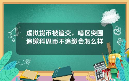 虚拟货币被追交，暗区突围追缴科恩币不追缴会怎么样