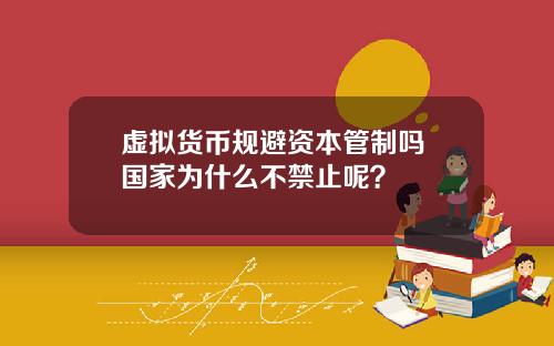 虚拟货币规避资本管制吗 国家为什么不禁止呢？