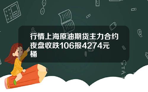 行情上海原油期货主力合约夜盘收跌106报4274元桶