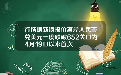 行情据新浪报价离岸人民币兑美元一度跌破652关口为4月19日以来首次