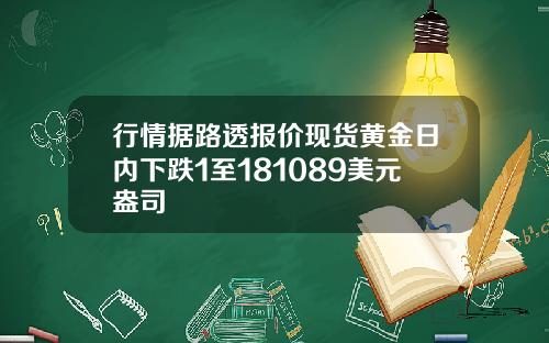 行情据路透报价现货黄金日内下跌1至181089美元盎司