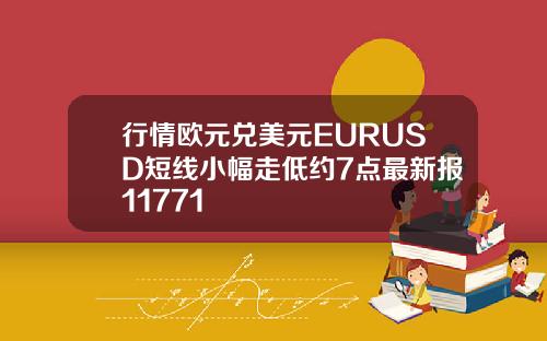 行情欧元兑美元EURUSD短线小幅走低约7点最新报11771