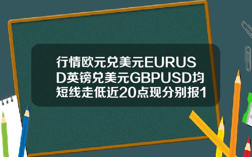 行情欧元兑美元EURUSD英镑兑美元GBPUSD均短线走低近20点现分别报11987和13990