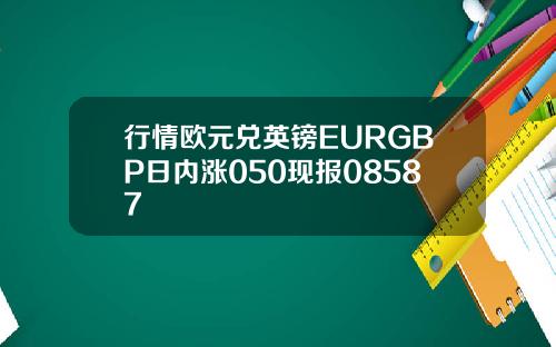 行情欧元兑英镑EURGBP日内涨050现报08587