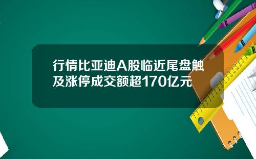 行情比亚迪A股临近尾盘触及涨停成交额超170亿元