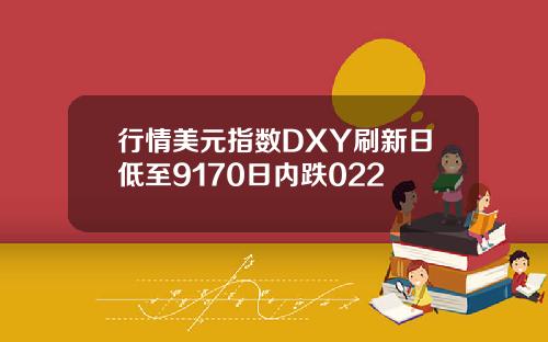 行情美元指数DXY刷新日低至9170日内跌022