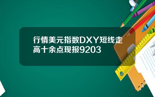 行情美元指数DXY短线走高十余点现报9203