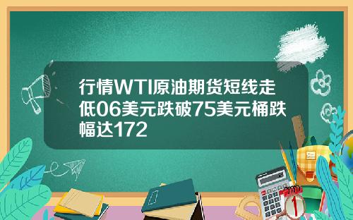 行情WTI原油期货短线走低06美元跌破75美元桶跌幅达172