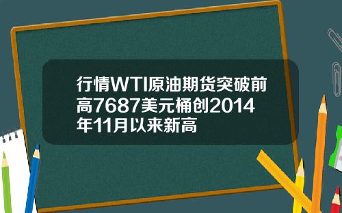 行情WTI原油期货突破前高7687美元桶创2014年11月以来新高