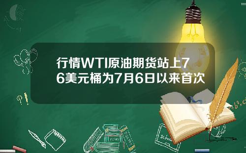 行情WTI原油期货站上76美元桶为7月6日以来首次