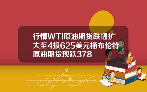 行情WTI原油期货跌幅扩大至4报625美元桶布伦特原油期货现跌378