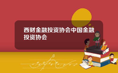 西财金融投资协会中国金融投资协会