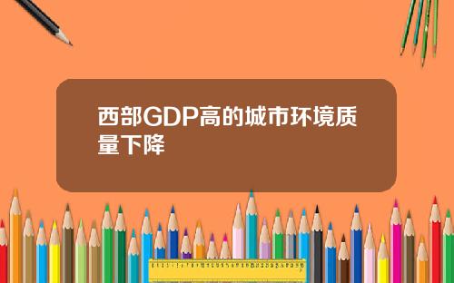 西部GDP高的城市环境质量下降