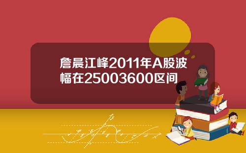 詹晨江峰2011年A股波幅在25003600区间