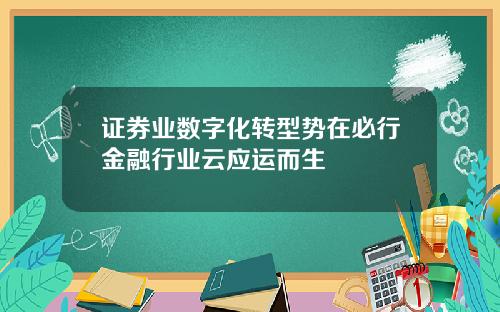 证券业数字化转型势在必行金融行业云应运而生