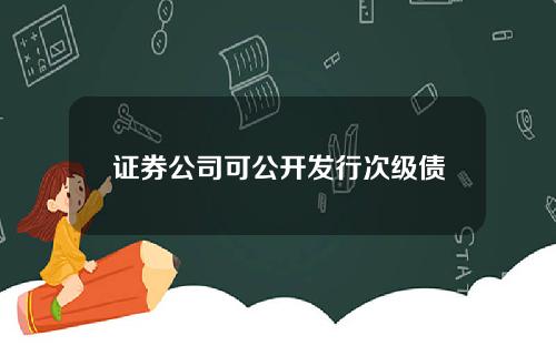 证券公司可公开发行次级债