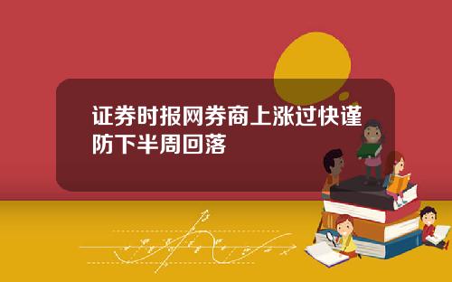 证券时报网券商上涨过快谨防下半周回落