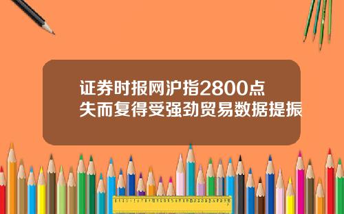 证券时报网沪指2800点失而复得受强劲贸易数据提振