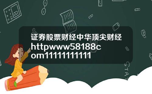 证券股票财经中华顶尖财经httpwww58188com111111111111111111111111111