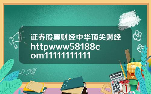 证券股票财经中华顶尖财经httpwww58188com1111111111111111111111111111