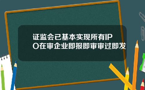 证监会已基本实现所有IPO在审企业即报即审审过即发