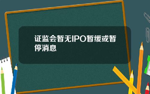 证监会暂无IPO暂缓或暂停消息