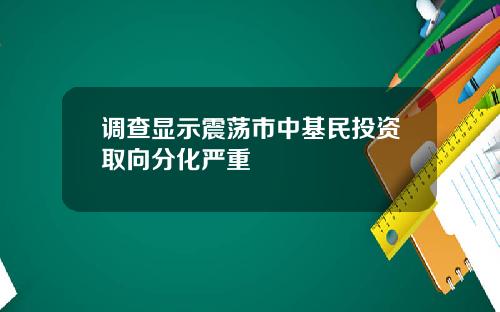 调查显示震荡市中基民投资取向分化严重