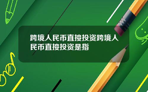 跨境人民币直接投资跨境人民币直接投资是指