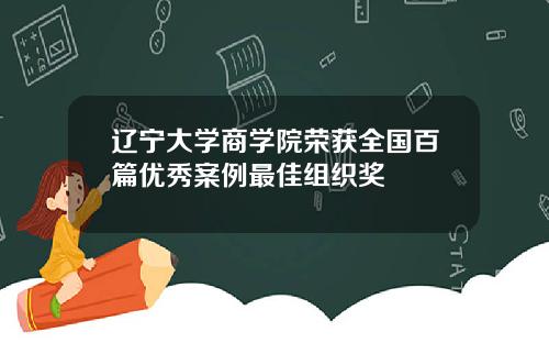 辽宁大学商学院荣获全国百篇优秀案例最佳组织奖