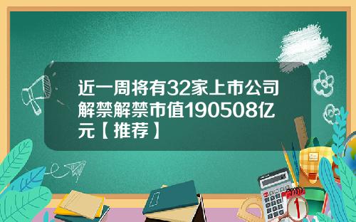 近一周将有32家上市公司解禁解禁市值190508亿元【推荐】