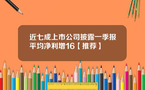 近七成上市公司披露一季报平均净利增16【推荐】