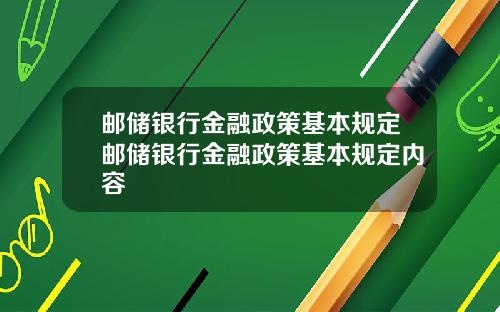 邮储银行金融政策基本规定邮储银行金融政策基本规定内容