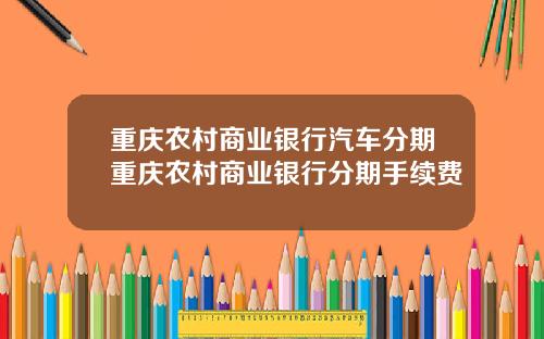 重庆农村商业银行汽车分期重庆农村商业银行分期手续费