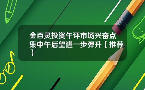 金百灵投资午评市场兴奋点集中午后望进一步弹升【推荐】