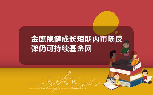 金鹰稳健成长短期内市场反弹仍可持续基金网