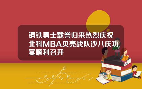 钢铁勇士载誉归来热烈庆祝北科MBA贝壳战队沙八庆功宴顺利召开