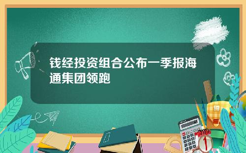 钱经投资组合公布一季报海通集团领跑