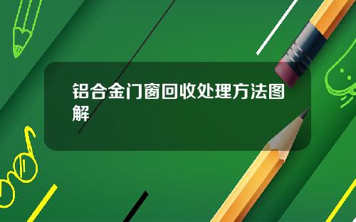 铝合金门窗回收处理方法图解