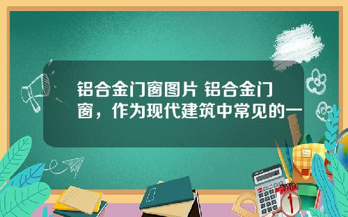 铝合金门窗图片 铝合金门窗，作为现代建筑中常见的一