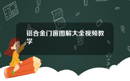 铝合金门窗图解大全视频教学