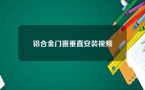 铝合金门窗垂直安装视频