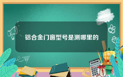 铝合金门窗型号是测哪里的