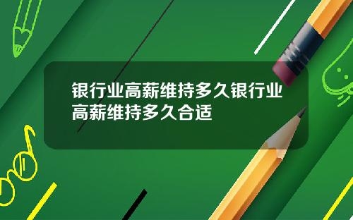 银行业高薪维持多久银行业高薪维持多久合适