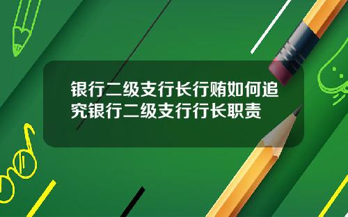 银行二级支行长行贿如何追究银行二级支行行长职责