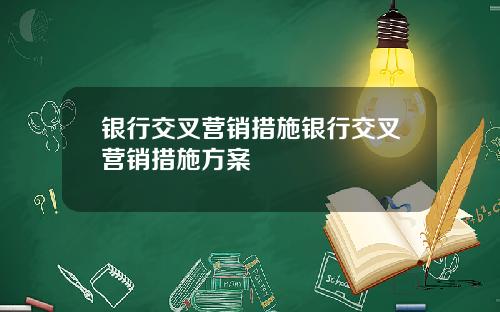 银行交叉营销措施银行交叉营销措施方案