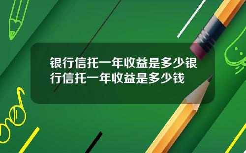 银行信托一年收益是多少银行信托一年收益是多少钱